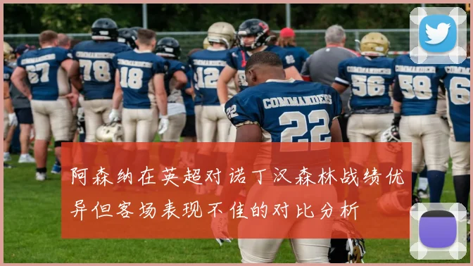 阿森纳在英超对诺丁汉森林战绩优异但客场表现不佳的对比分析