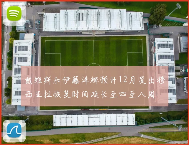 戴维斯和伊藤洋辉预计12月复出穆西亚拉恢复时间延长至四至八周