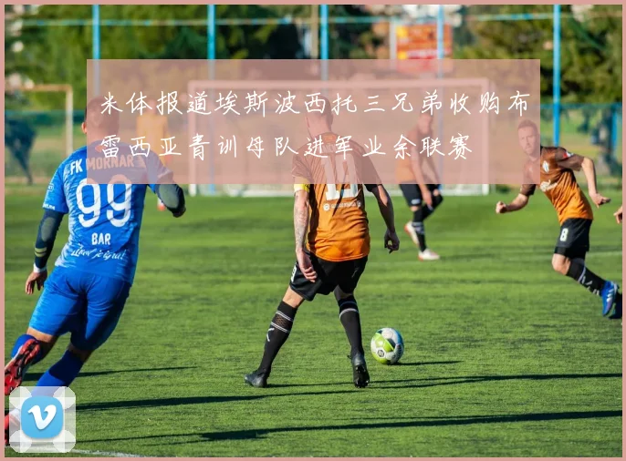 米体报道埃斯波西托三兄弟收购布雷西亚青训母队进军业余联赛