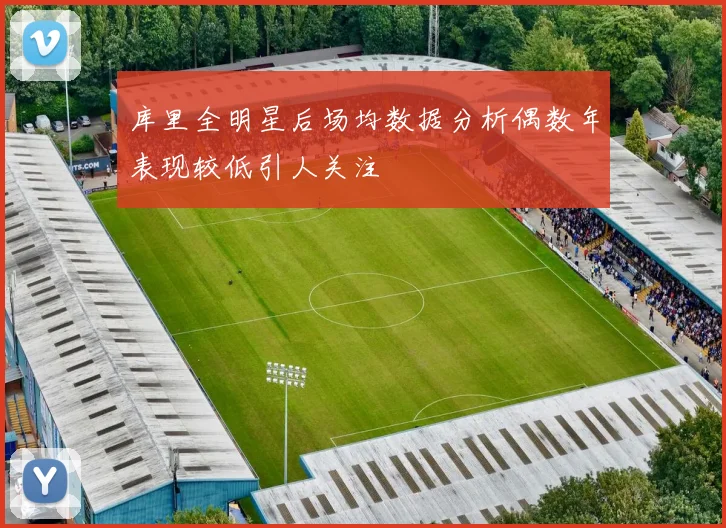 库里全明星后场均数据分析偶数年表现较低引人关注