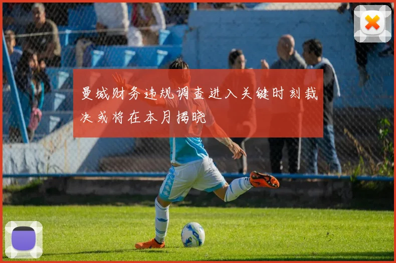 曼城财务违规调查进入关键时刻裁决或将在本月揭晓