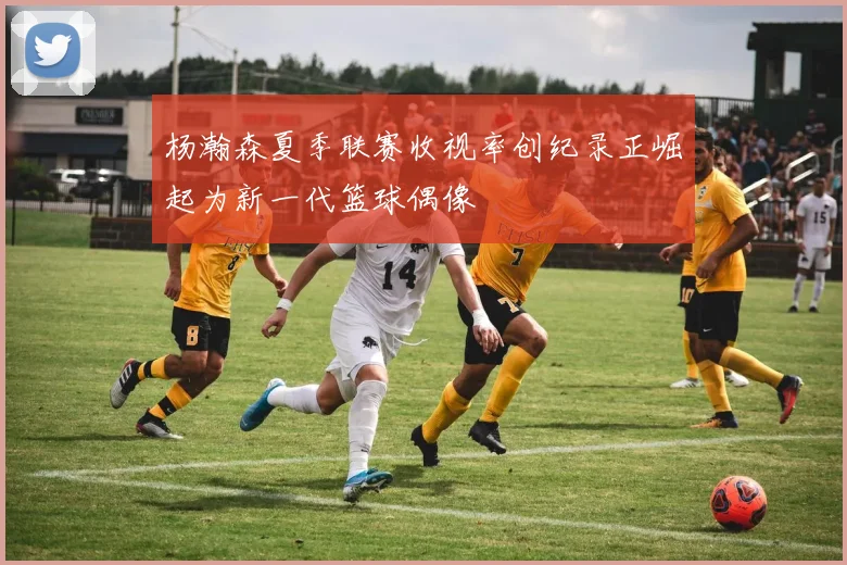 杨瀚森夏季联赛收视率创纪录正崛起为新一代篮球偶像