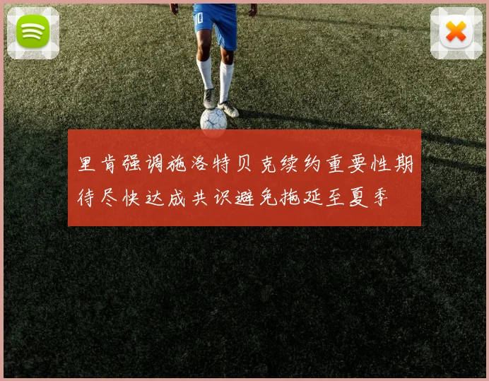 里肯强调施洛特贝克续约重要性期待尽快达成共识避免拖延至夏季