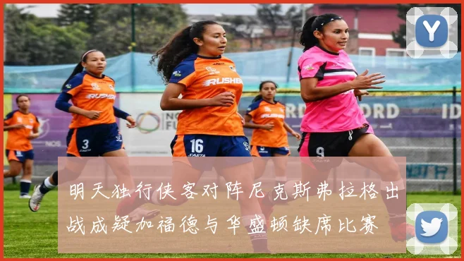 明天独行侠客对阵尼克斯弗拉格出战成疑加福德与华盛顿缺席比赛