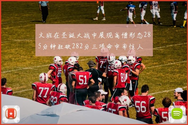 文班在圣诞大战中展现高僧形态285分钟狂砍282分三项命中率惊人