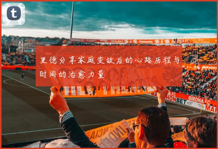 里德分享家庭变故后的心路历程与时间的治愈力量